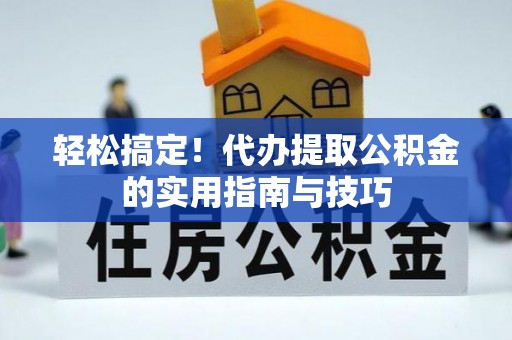 宜兴轻松搞定！代办提取公积金的实用指南与技巧