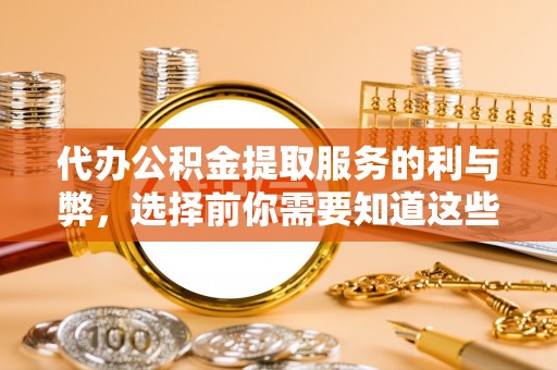 宜兴代办公积金提取服务的利与弊，选择前你需要知道这些