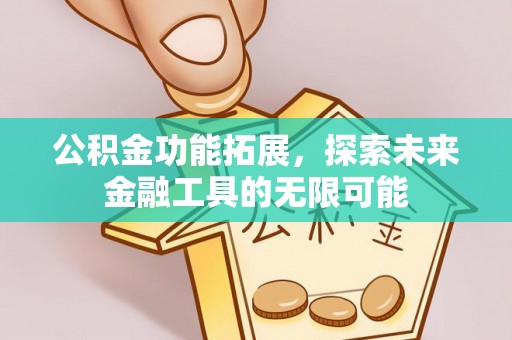 宜兴公积金功能拓展，探索未来金融工具的无限可能