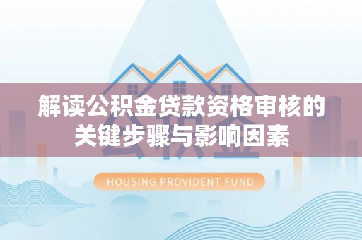 宜兴解读公积金贷款资格审核的关键步骤与影响因素
