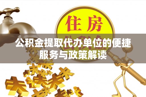 宜兴公积金提取代办单位的便捷服务与政策解读