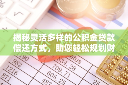 宜兴揭秘灵活多样的公积金贷款偿还方式，助您轻松规划财务未来