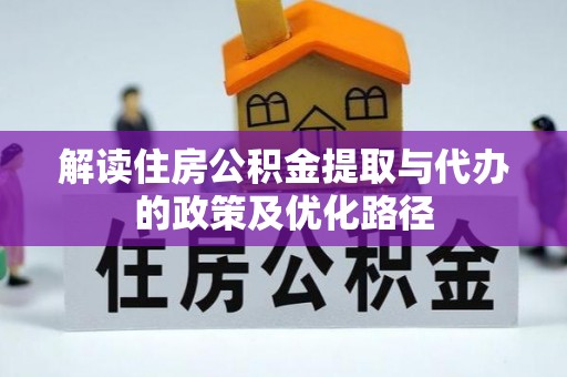宜兴解读住房公积金提取与代办的政策及优化路径