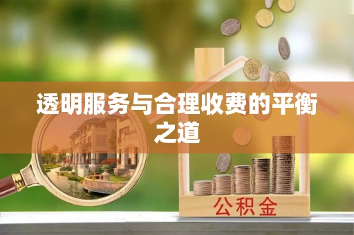 宜兴透明服务与合理收费的平衡之道
