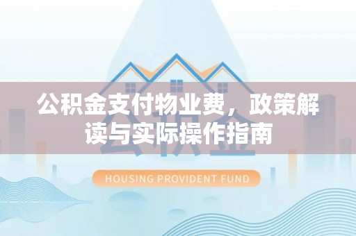 宜兴公积金支付物业费，政策解读与实际操作指南