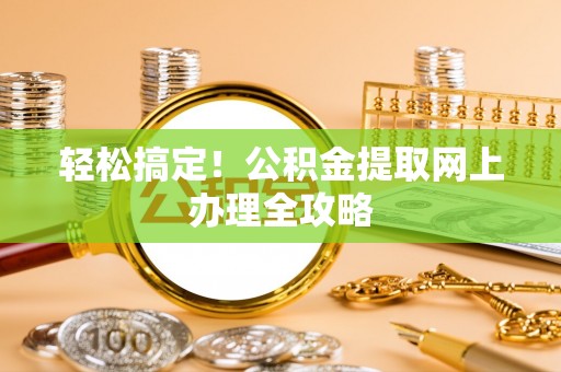 宜兴轻松搞定！公积金提取网上办理全攻略