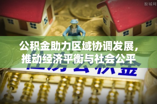 宜兴公积金助力区域协调发展，推动经济平衡与社会公平