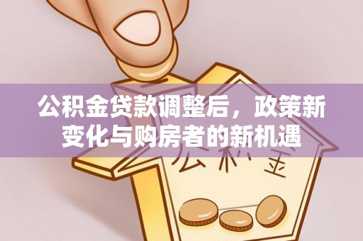 宜兴公积金贷款调整后，政策新变化与购房者的新机遇