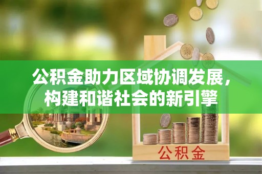 宜兴公积金助力区域协调发展，构建和谐社会的新引擎