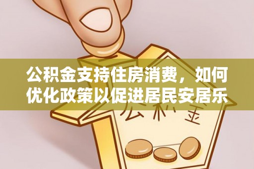 宜兴公积金支持住房消费，如何优化政策以促进居民安居乐业