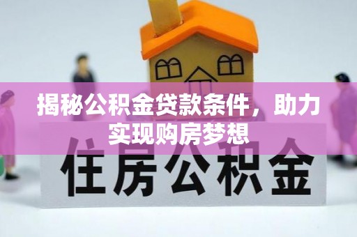 宜兴揭秘公积金贷款条件，助力实现购房梦想