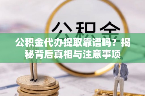 宜兴公积金代办提取靠谱吗？揭秘背后真相与注意事项