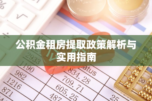 宜兴公积金租房提取政策解析与实用指南
