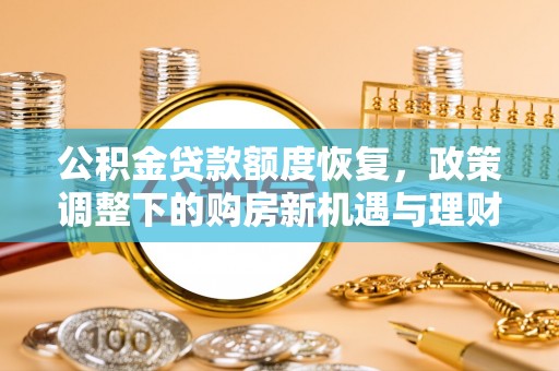 宜兴公积金贷款额度恢复，政策调整下的购房新机遇与理财规划