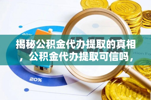 宜兴揭秘公积金代办提取的真相，公积金代办提取可信吗，你的权益如何保障？