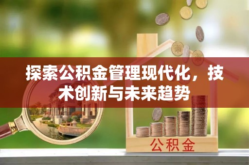 宜兴探索公积金管理现代化，技术创新与未来趋势