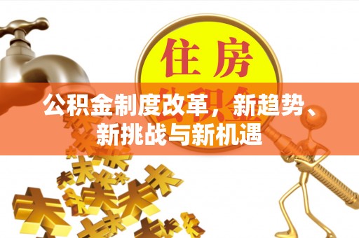 宜兴公积金制度改革，新趋势、新挑战与新机遇
