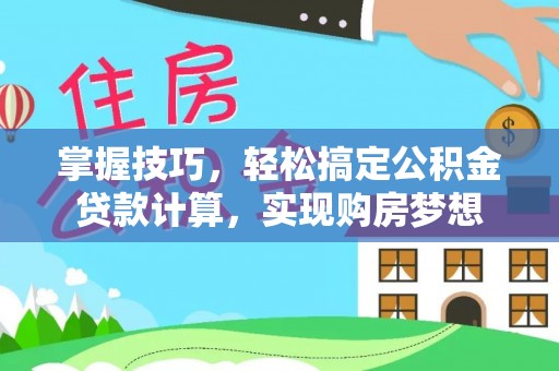 宜兴掌握技巧，轻松搞定公积金贷款计算，实现购房梦想