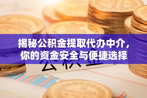 宜兴揭秘公积金提取代办中介，你的资金安全与便捷选择