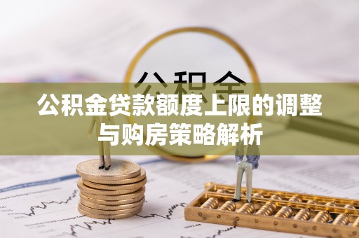 宜兴公积金贷款额度上限的调整与购房策略解析