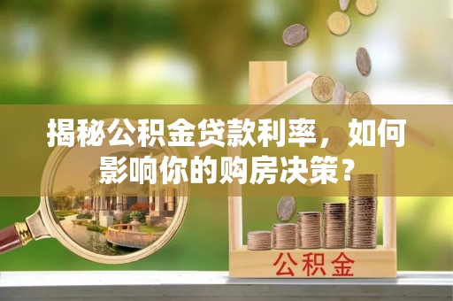 宜兴揭秘公积金贷款利率，如何影响你的购房决策？