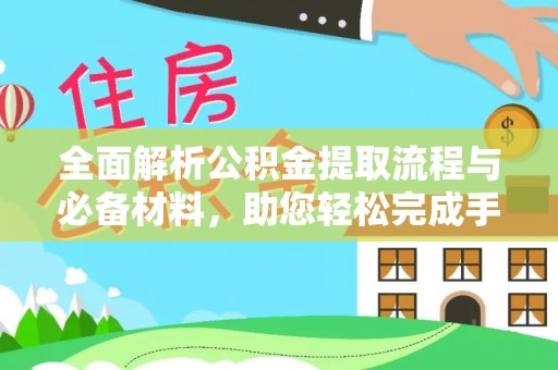 宜兴全面解析公积金提取流程与必备材料，助您轻松完成手续办理