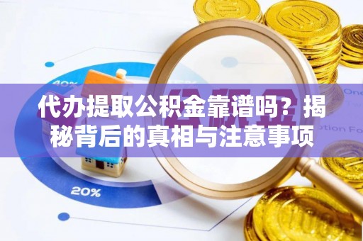 宜兴代办提取公积金靠谱吗？揭秘背后的真相与注意事项