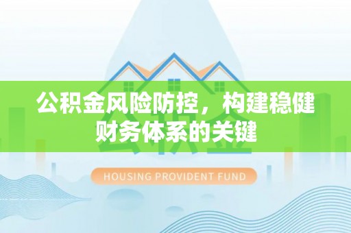 宜兴公积金风险防控，构建稳健财务体系的关键