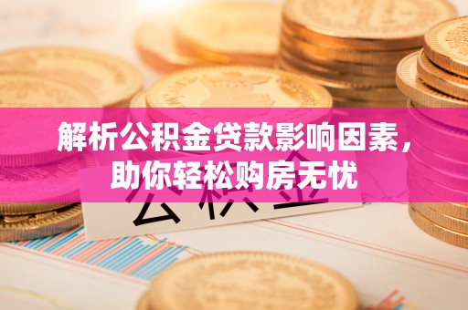 宜兴解析公积金贷款影响因素，助你轻松购房无忧