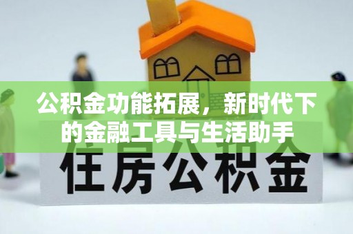宜兴公积金功能拓展，新时代下的金融工具与生活助手
