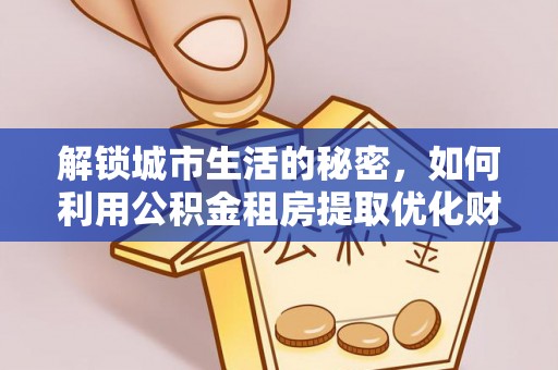 宜兴解锁城市生活的秘密，如何利用公积金租房提取优化财务规划