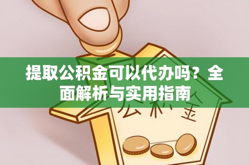 宜兴提取公积金可以代办吗？全面解析与实用指南