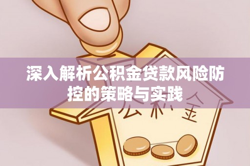 宜兴深入解析公积金贷款风险防控的策略与实践