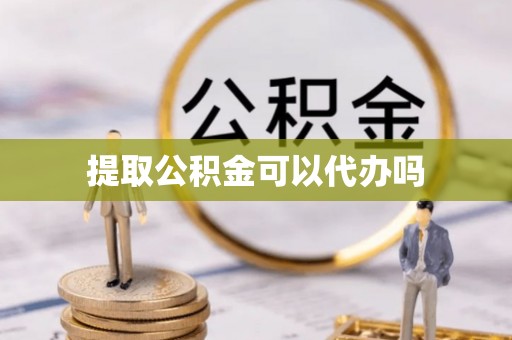 宜兴提取公积金可以代办吗