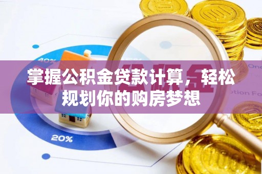 宜兴掌握公积金贷款计算，轻松规划你的购房梦想