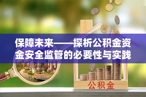 宜兴保障未来——探析公积金资金安全监管的必要性与实践路径
