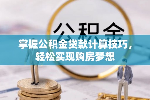 宜兴掌握公积金贷款计算技巧，轻松实现购房梦想