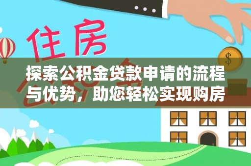 宜兴探索公积金贷款申请的流程与优势，助您轻松实现购房梦想