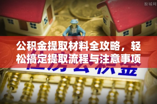 宜兴公积金提取材料全攻略，轻松搞定提取流程与注意事项