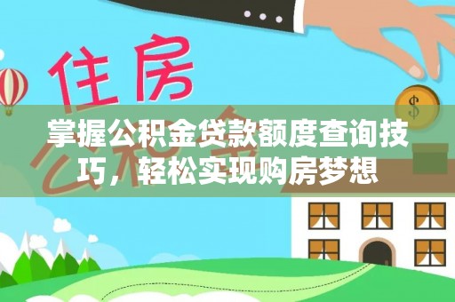 宜兴掌握公积金贷款额度查询技巧，轻松实现购房梦想