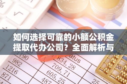 宜兴如何选择可靠的小额公积金提取代办公司？全面解析与实用指南