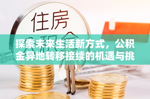 宜兴探索未来生活新方式，公积金异地转移接续的机遇与挑战