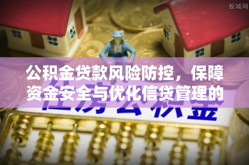 宜兴公积金贷款风险防控，保障资金安全与优化信贷管理的关键策略