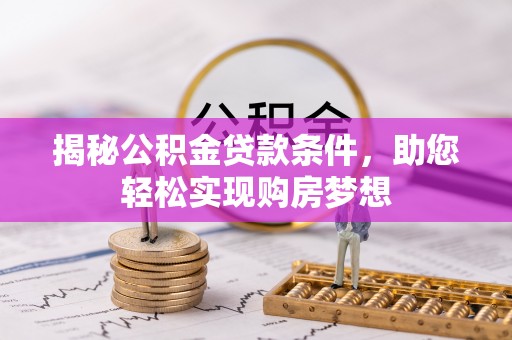 宜兴揭秘公积金贷款条件，助您轻松实现购房梦想