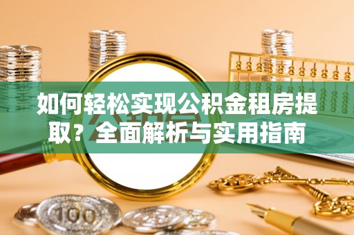宜兴如何轻松实现公积金租房提取？全面解析与实用指南