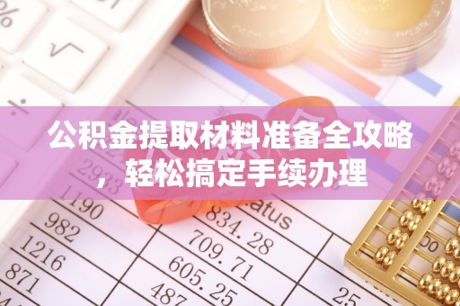 宜兴公积金提取材料准备全攻略，轻松搞定手续办理