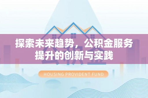 宜兴探索未来趋势，公积金服务提升的创新与实践