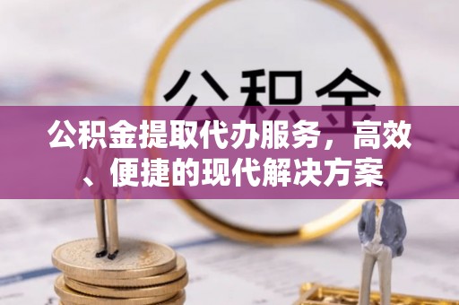 宜兴公积金提取代办服务，高效、便捷的现代解决方案