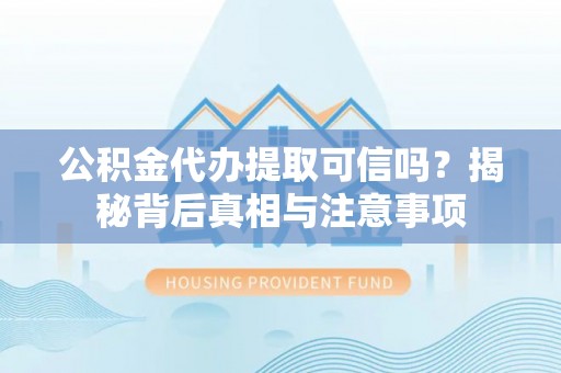 宜兴公积金代办提取可信吗？揭秘背后真相与注意事项