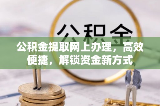 宜兴公积金提取网上办理，高效便捷，解锁资金新方式